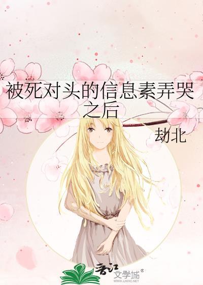 被死对头的信息素弄哭之后 劫北 笔趣阁在线